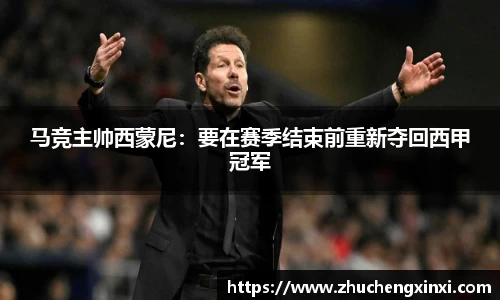 马竞主帅西蒙尼：要在赛季结束前重新夺回西甲冠军