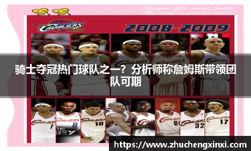 骑士夺冠热门球队之一？分析师称詹姆斯带领团队可期