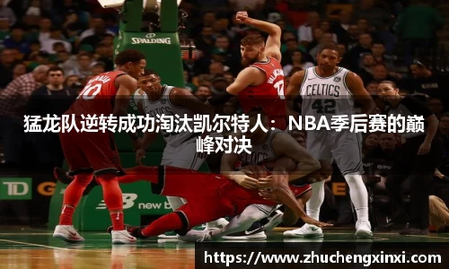 猛龙队逆转成功淘汰凯尔特人：NBA季后赛的巅峰对决