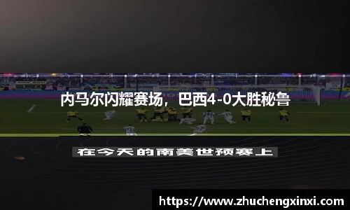 内马尔闪耀赛场，巴西4-0大胜秘鲁