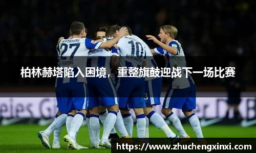 柏林赫塔陷入困境，重整旗鼓迎战下一场比赛