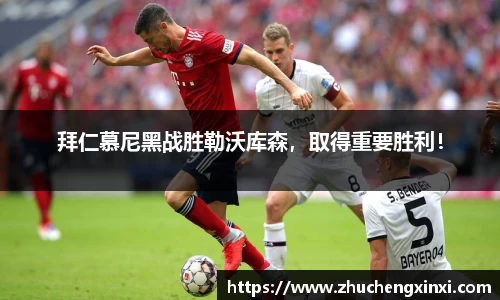 拜仁慕尼黑战胜勒沃库森，取得重要胜利！
