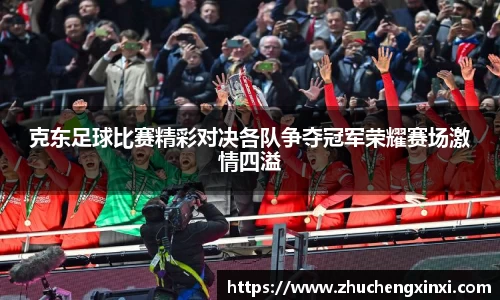 克东足球比赛精彩对决各队争夺冠军荣耀赛场激情四溢