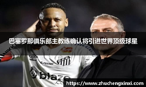 巴塞罗那俱乐部主教练确认将引进世界顶级球星