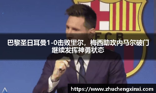 巴黎圣日耳曼1-0击败里尔，梅西助攻内马尔破门继续发挥神勇状态