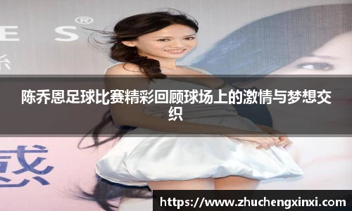 陈乔恩足球比赛精彩回顾球场上的激情与梦想交织