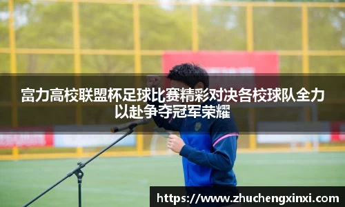 富力高校联盟杯足球比赛精彩对决各校球队全力以赴争夺冠军荣耀