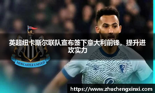 英超纽卡斯尔联队宣布签下意大利前锋，提升进攻实力
