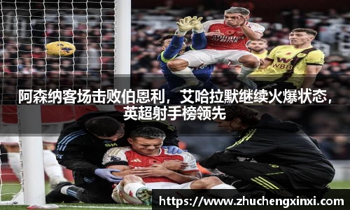 阿森纳客场击败伯恩利，艾哈拉默继续火爆状态，英超射手榜领先