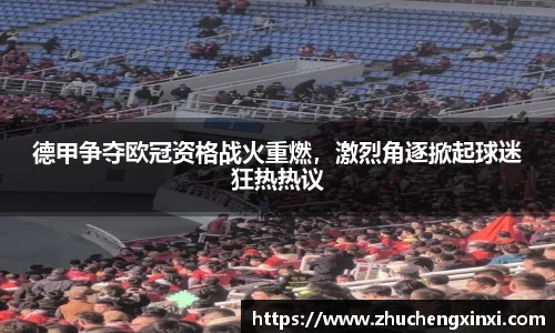 德甲争夺欧冠资格战火重燃，激烈角逐掀起球迷狂热热议