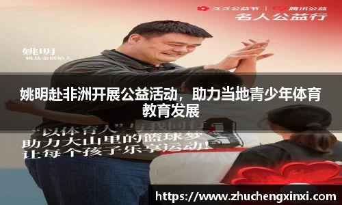 姚明赴非洲开展公益活动，助力当地青少年体育教育发展