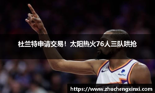 杜兰特申请交易！太阳热火76人三队哄抢