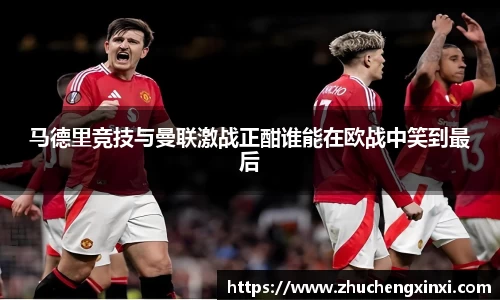 马德里竞技与曼联激战正酣谁能在欧战中笑到最后