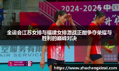 全运会江苏女排与福建女排激战正酣争夺荣耀与胜利的巅峰对决