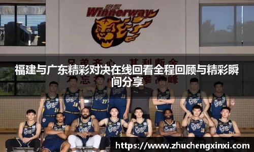 福建与广东精彩对决在线回看全程回顾与精彩瞬间分享
