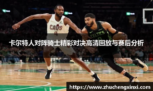 卡尔特人对阵骑士精彩对决高清回放与赛后分析