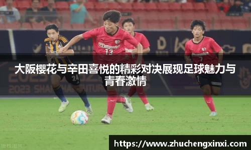 大阪樱花与辛田喜悦的精彩对决展现足球魅力与青春激情